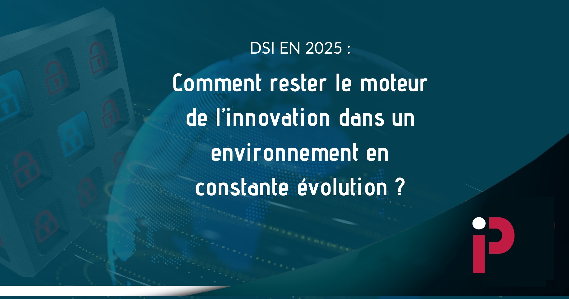 DSI en 2025 : Comment rester le moteur de l’innovation dans un ...